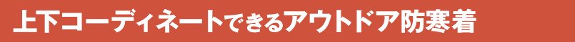 上下コーディネートできるアウトドア防寒着